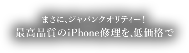 まさに、ジャパンクオリティー！最高品質のiPhone修理を、低価格で
